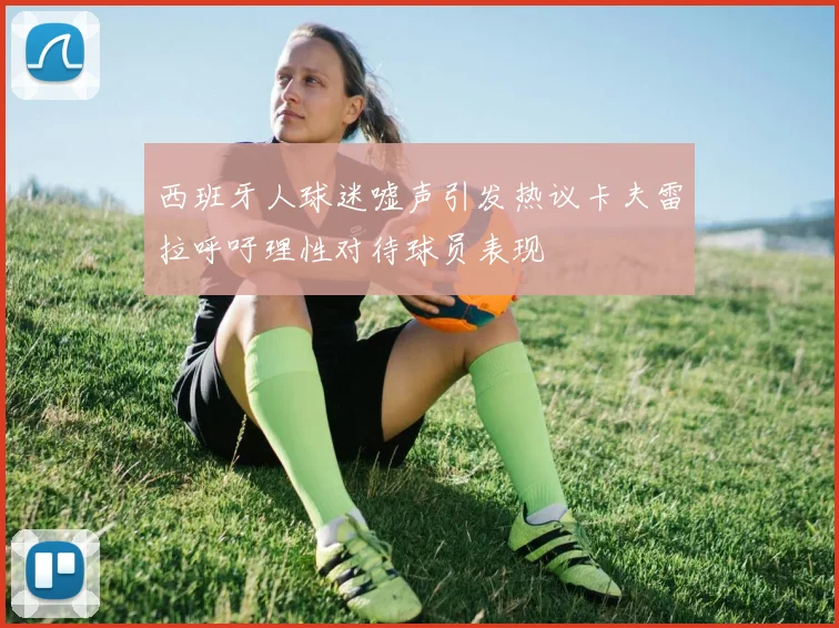 西班牙人球迷嘘声引发热议卡夫雷拉呼吁理性对待球员表现