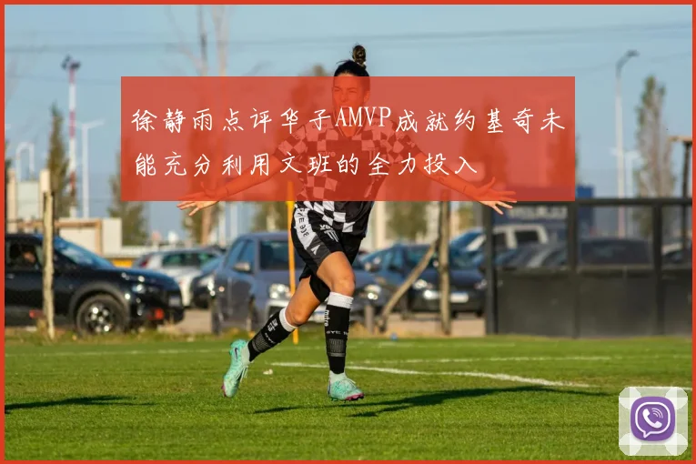 徐静雨点评华子AMVP成就约基奇未能充分利用文班的全力投入
