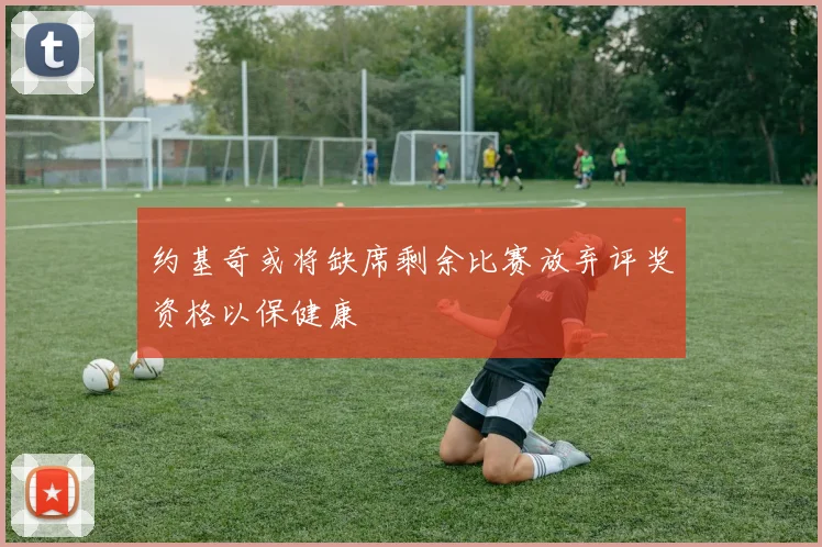 约基奇或将缺席剩余比赛放弃评奖资格以保健康