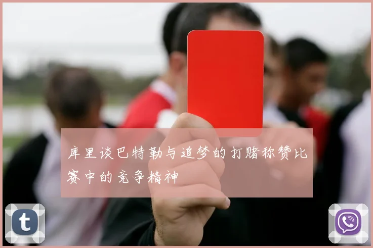 库里谈巴特勒与追梦的打赌称赞比赛中的竞争精神