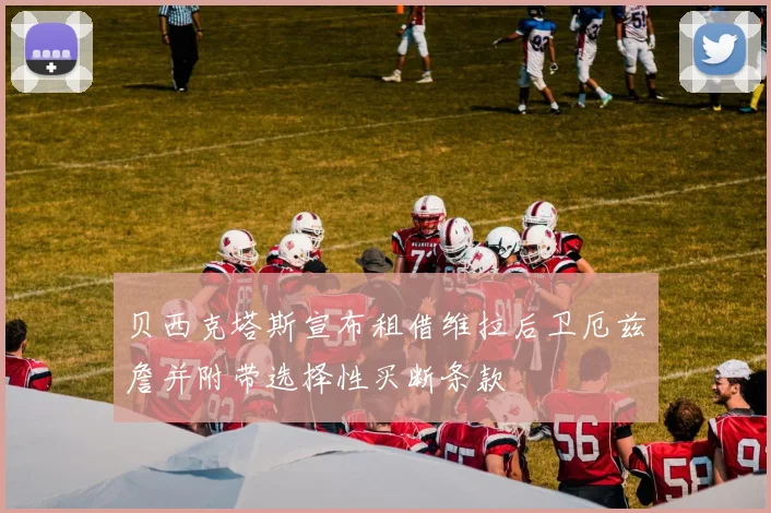 贝西克塔斯宣布租借维拉后卫厄兹詹并附带选择性买断条款
