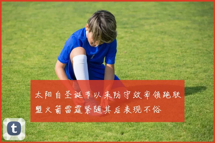 太阳自圣诞节以来防守效率领跑联盟火箭雷霆紧随其后表现不俗