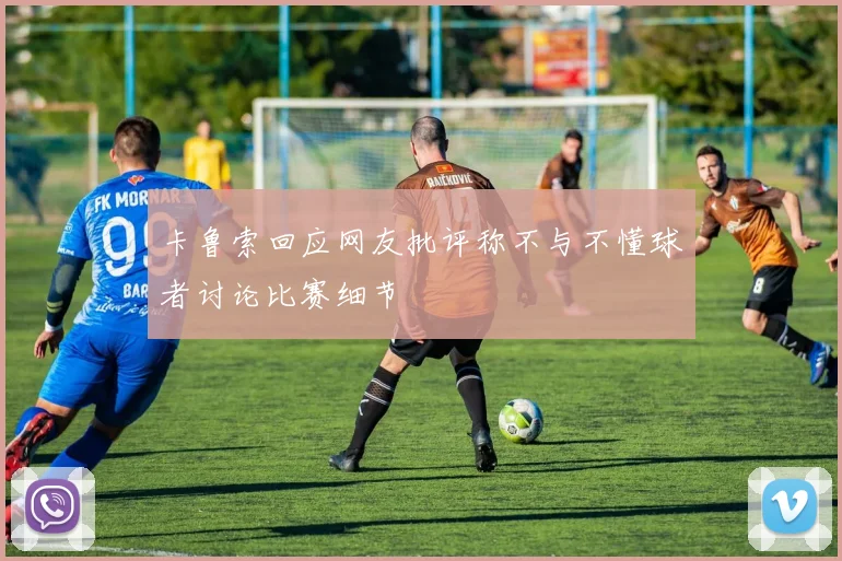 卡鲁索回应网友批评称不与不懂球者讨论比赛细节