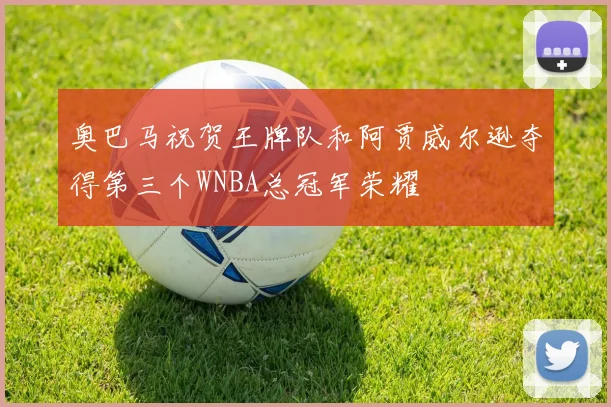 奥巴马祝贺王牌队和阿贾威尔逊夺得第三个WNBA总冠军荣耀