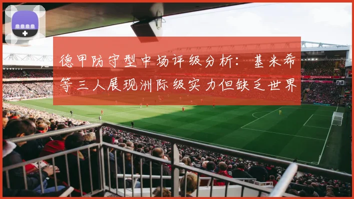 德甲防守型中场评级分析：基米希等三人展现洲际级实力但缺乏世界级球员