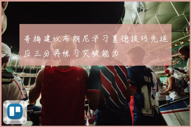 夸梅建议布朗尼学习基德技巧先适应三分再练习突破能力