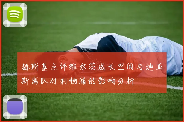 赫斯基点评维尔茨成长空间与迪亚斯离队对利物浦的影响分析