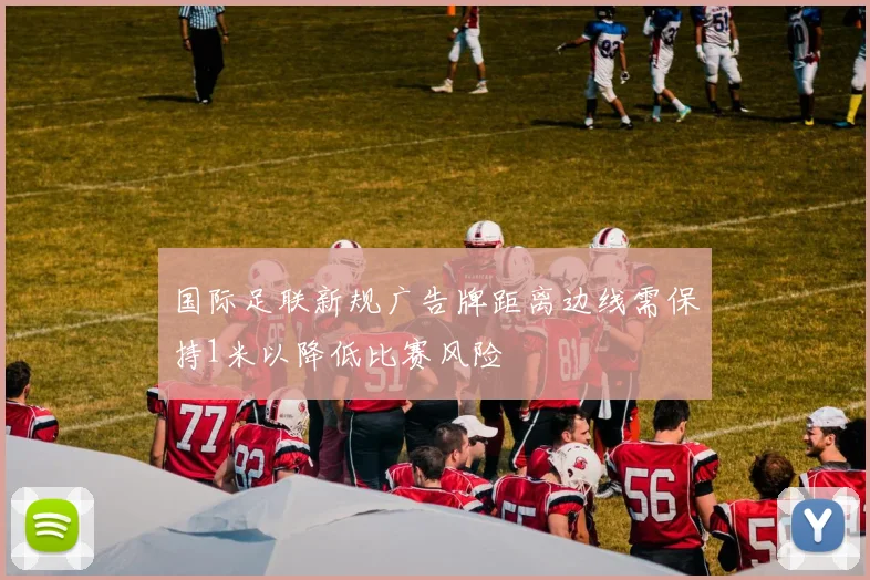 国际足联新规广告牌距离边线需保持1米以降低比赛风险