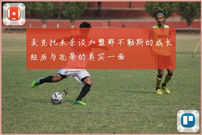 麦克托米奈谈加盟那不勒斯的成长经历与孔蒂的真实一面